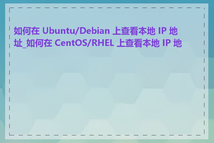 如何在 Ubuntu/Debian 上查看本地 IP 地址_如何在 CentOS/RHEL 上查看本地 IP 地址