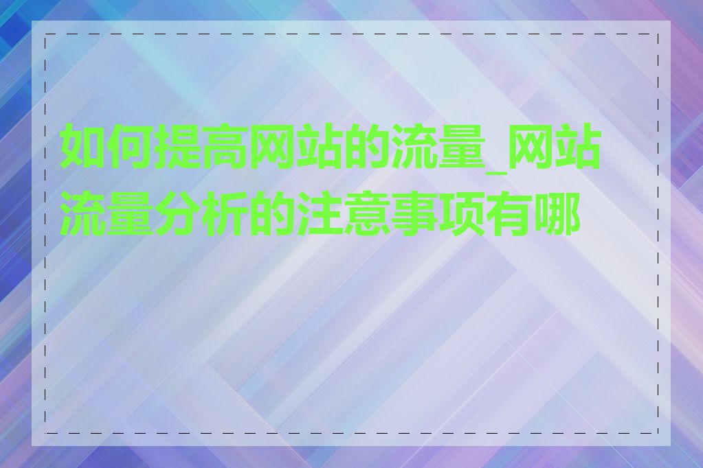 如何提高网站的流量_网站流量分析的注意事项有哪些