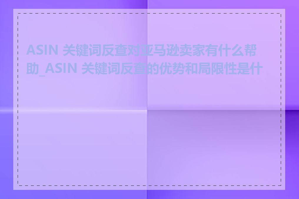 ASIN 关键词反查对亚马逊卖家有什么帮助_ASIN 关键词反查的优势和局限性是什么