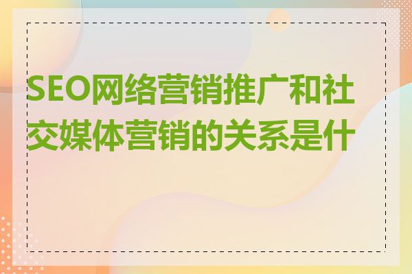 SEO网络营销推广和社交媒体营销的关系是什么