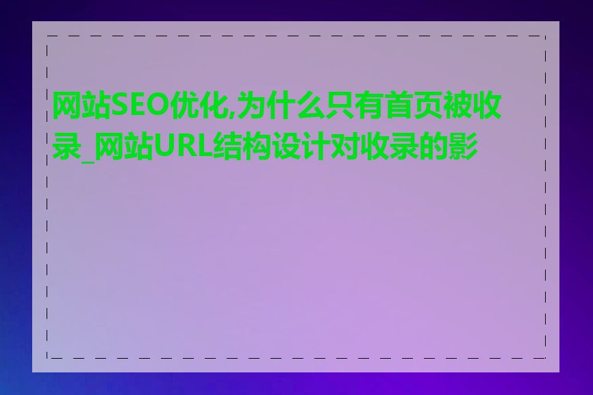 网站SEO优化,为什么只有首页被收录_网站URL结构设计对收录的影响