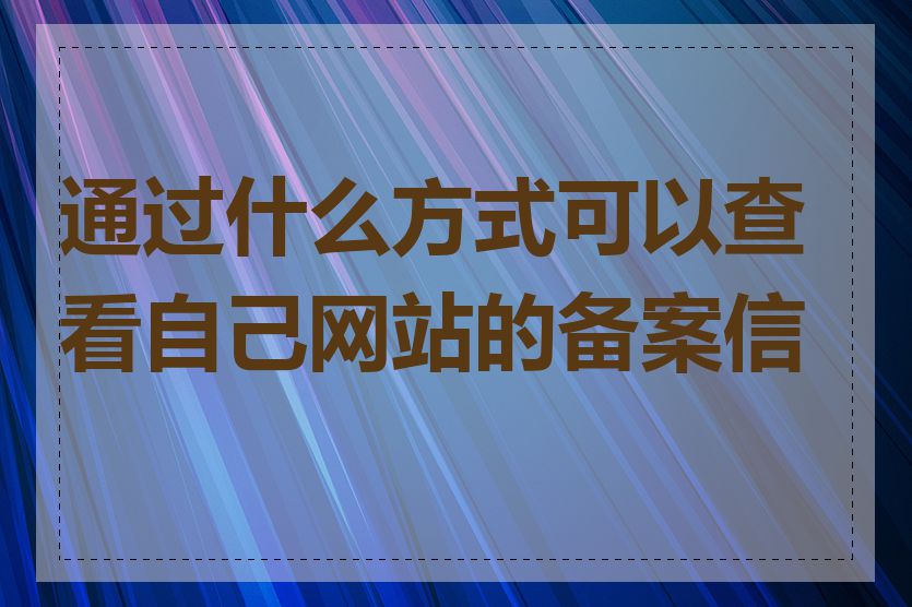 通过什么方式可以查看自己网站的备案信息