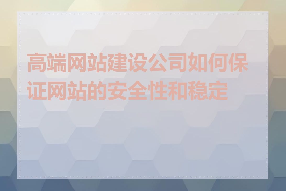 高端网站建设公司如何保证网站的安全性和稳定性