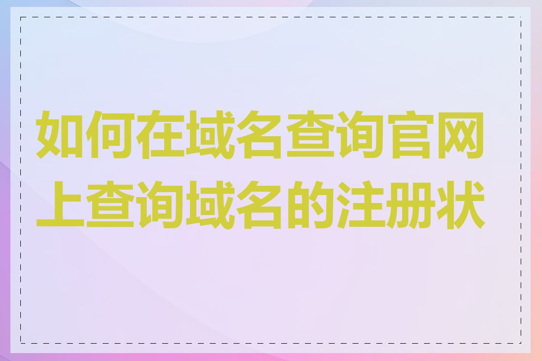 如何在域名查询官网上查询域名的注册状态