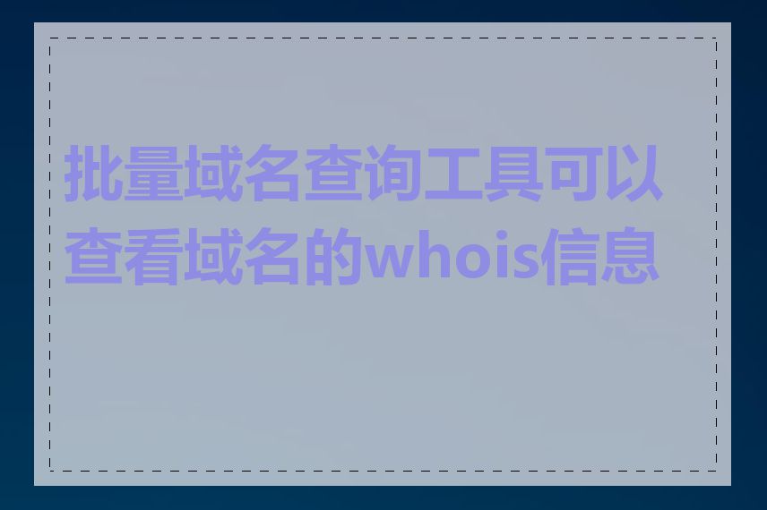 批量域名查询工具可以查看域名的whois信息吗