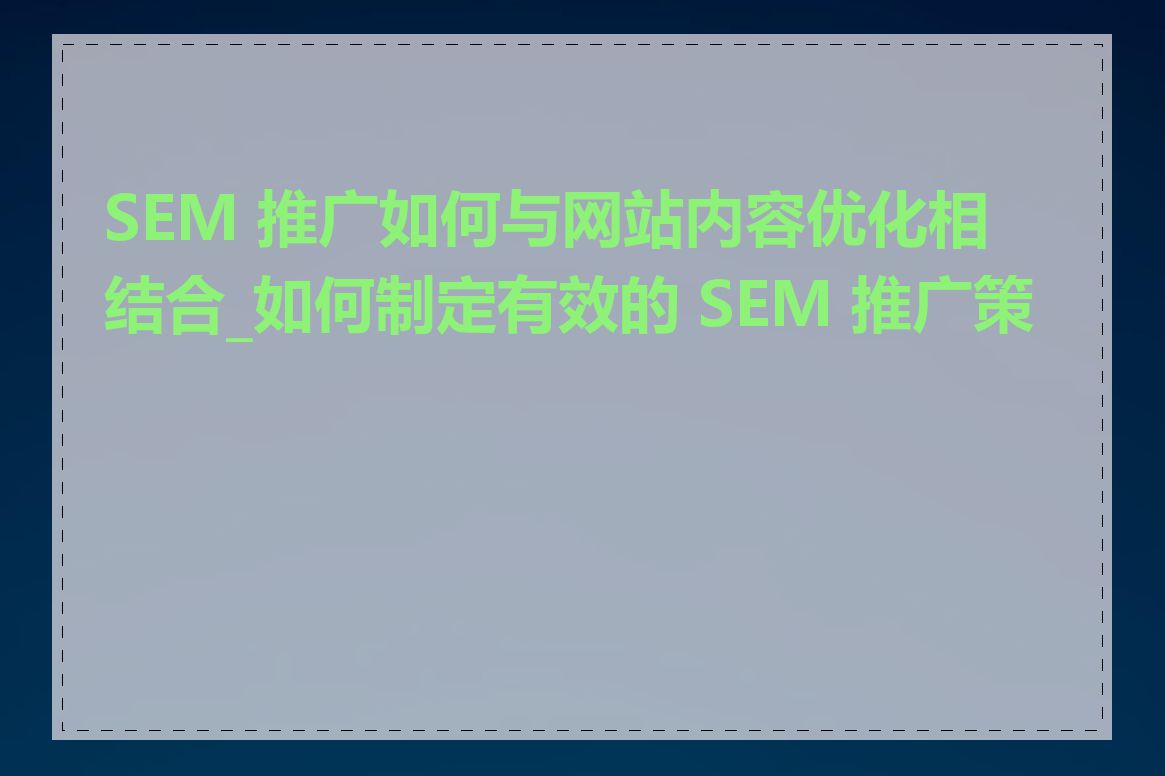 SEM 推广如何与网站内容优化相结合_如何制定有效的 SEM 推广策略