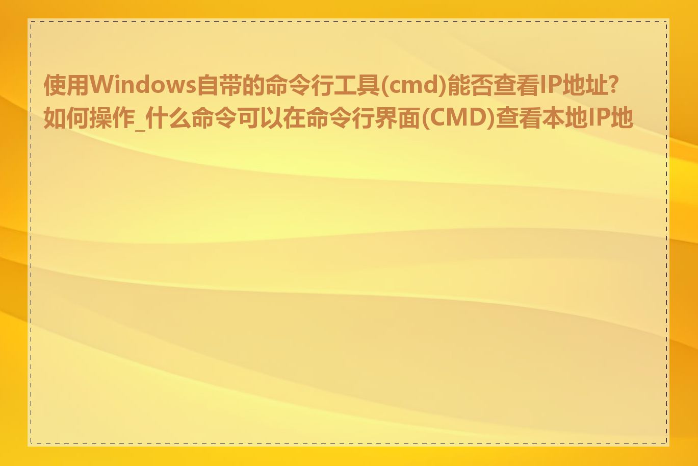 使用Windows自带的命令行工具(cmd)能否查看IP地址?如何操作_什么命令可以在命令行界面(CMD)查看本地IP地址