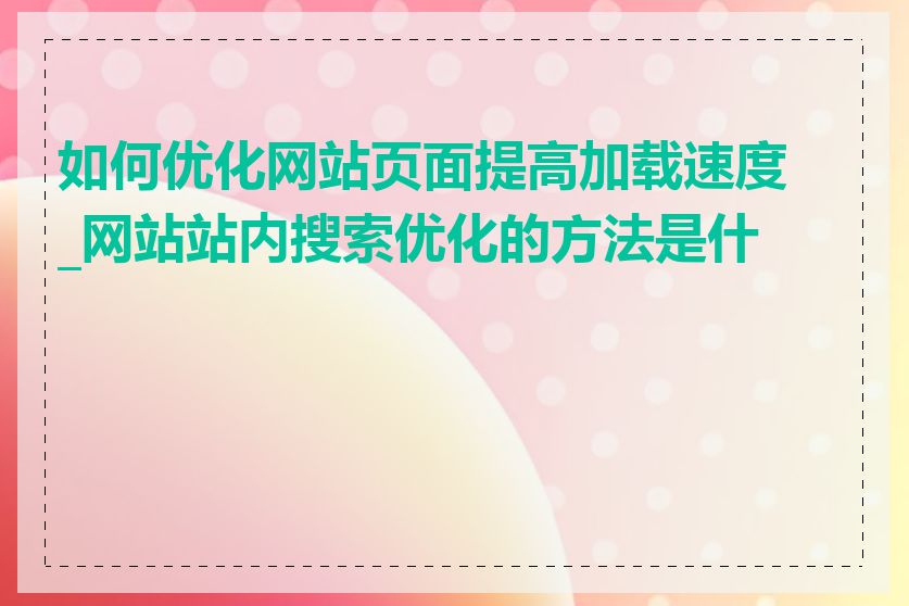 如何优化网站页面提高加载速度_网站站内搜索优化的方法是什么