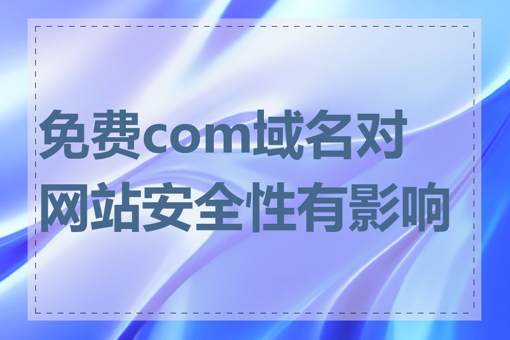 免费com域名对网站安全性有影响吗