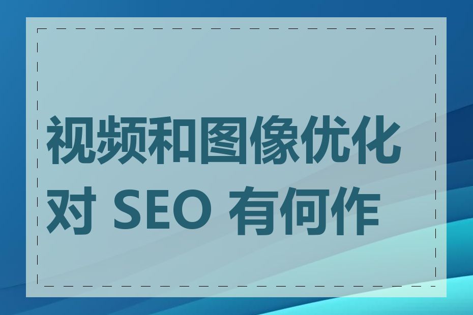 视频和图像优化对 SEO 有何作用