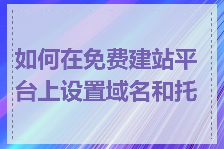 如何在免费建站平台上设置域名和托管