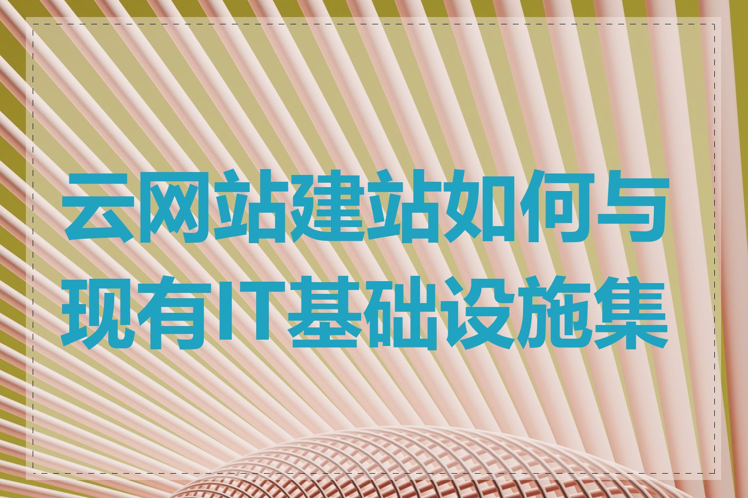 云网站建站如何与现有IT基础设施集成