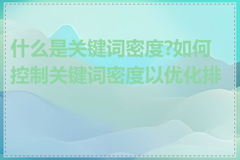 什么是关键词密度?如何控制关键词密度以优化排名