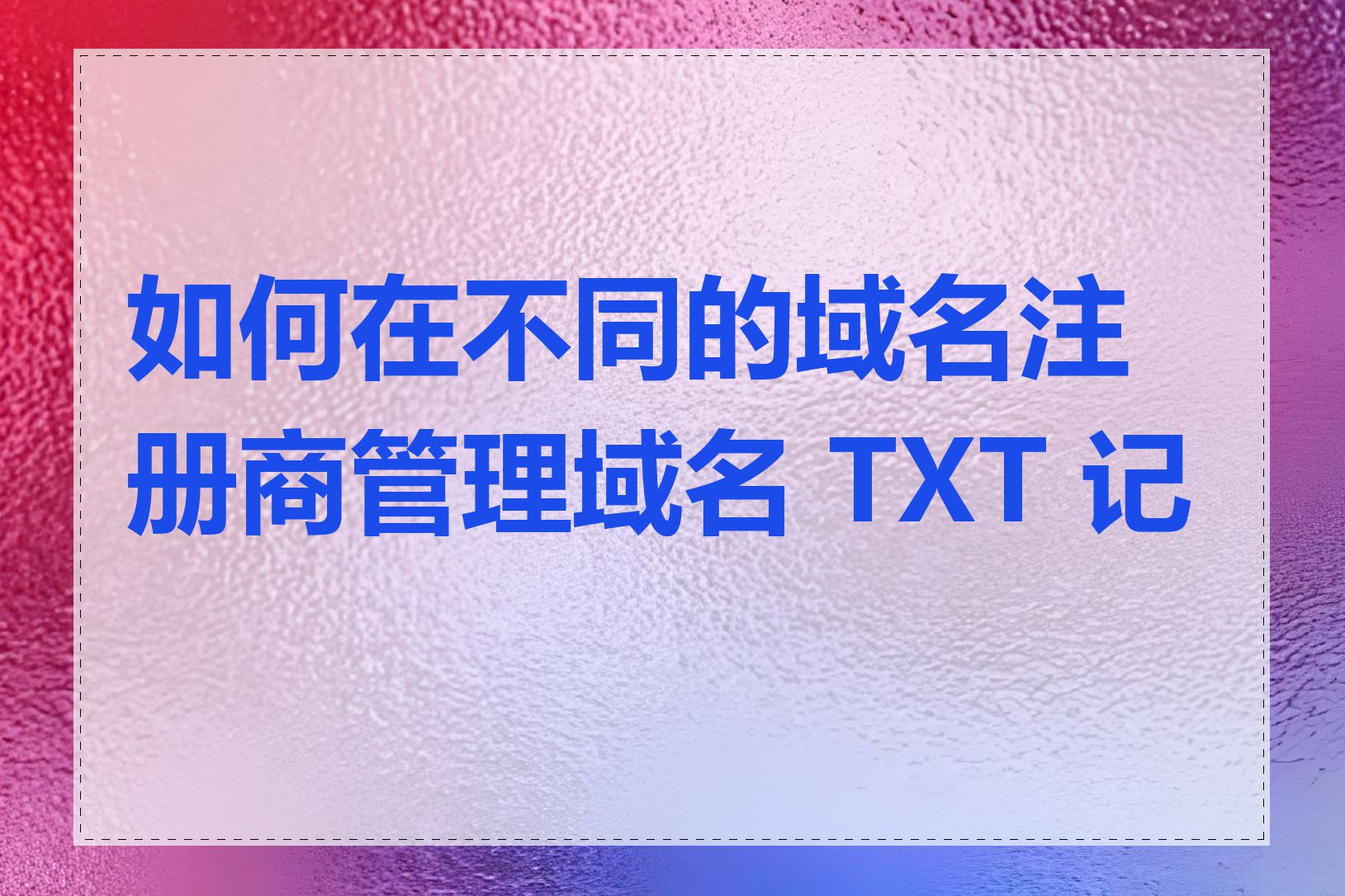 如何在不同的域名注册商管理域名 TXT 记录