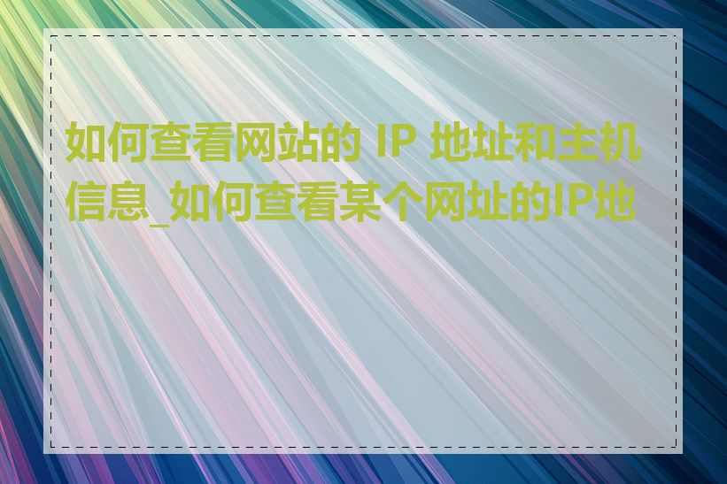 如何查看网站的 IP 地址和主机信息_如何查看某个网址的IP地址