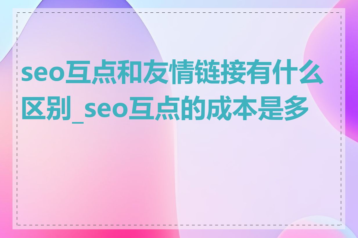 seo互点和友情链接有什么区别_seo互点的成本是多少