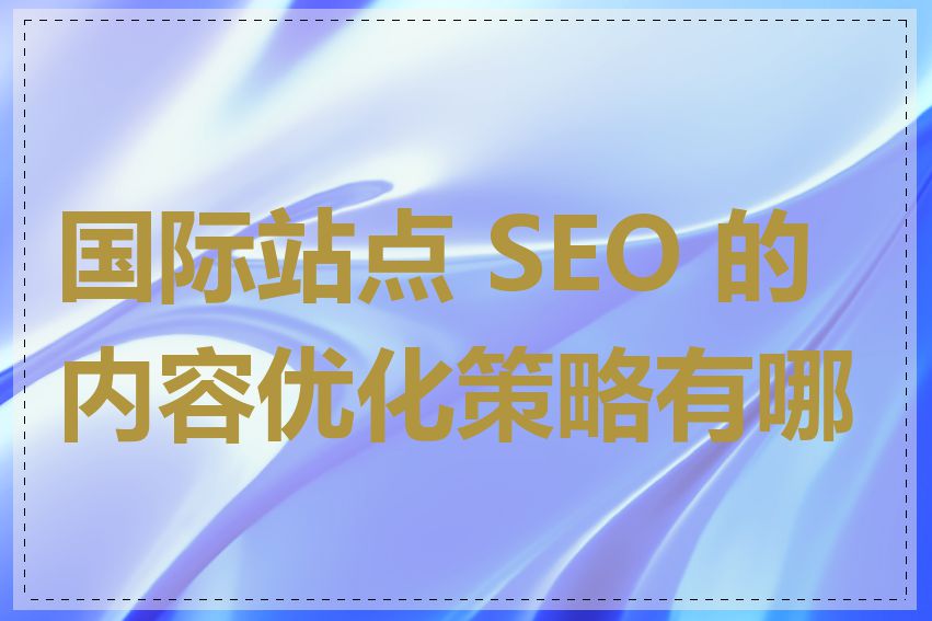 国际站点 SEO 的内容优化策略有哪些