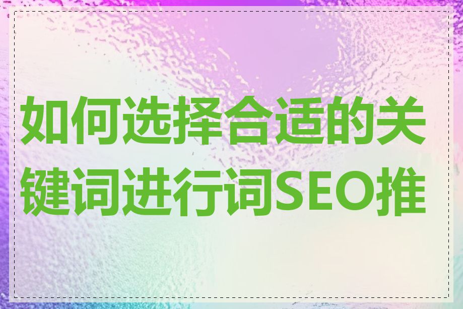 如何选择合适的关键词进行词SEO推广