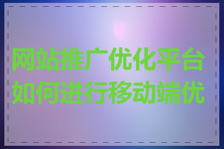 网站推广优化平台如何进行移动端优化