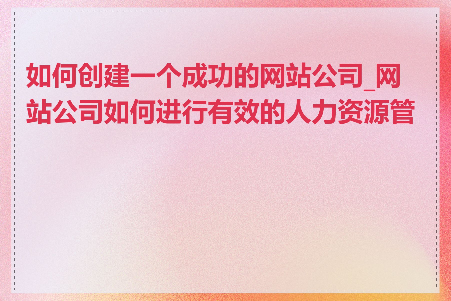 如何创建一个成功的网站公司_网站公司如何进行有效的人力资源管理