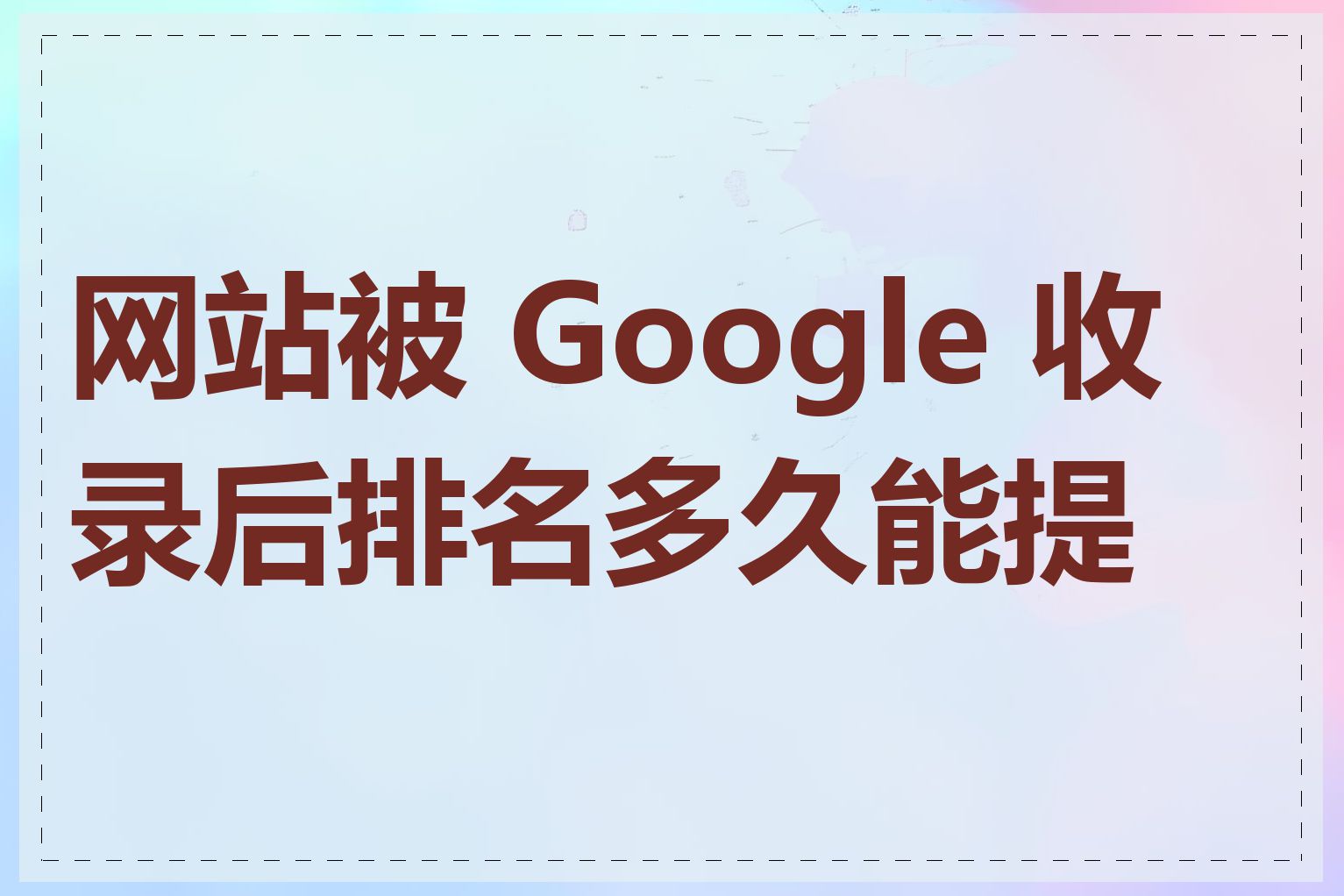 网站被 Google 收录后排名多久能提升