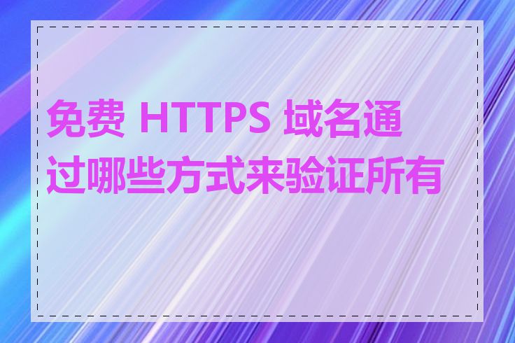 免费 HTTPS 域名通过哪些方式来验证所有权