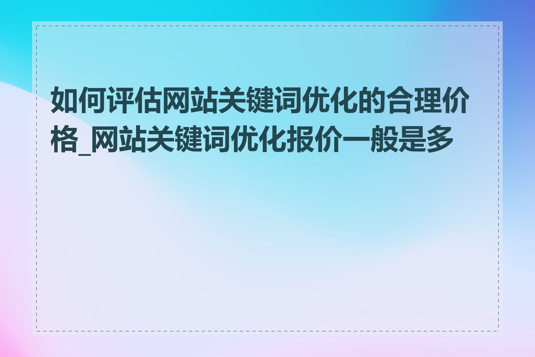 如何评估网站关键词优化的合理价格_网站关键词优化报价一般是多少