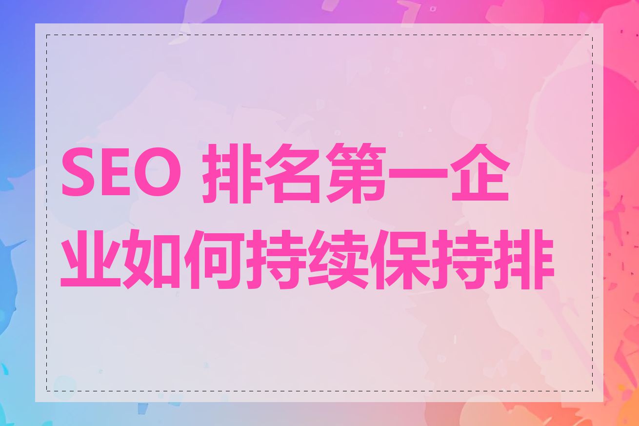 SEO 排名第一企业如何持续保持排名