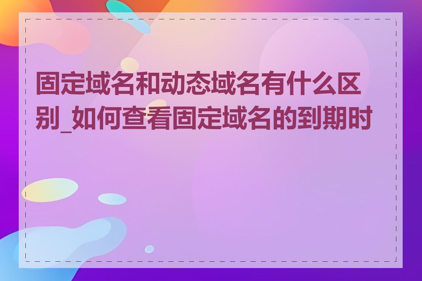 固定域名和动态域名有什么区别_如何查看固定域名的到期时间