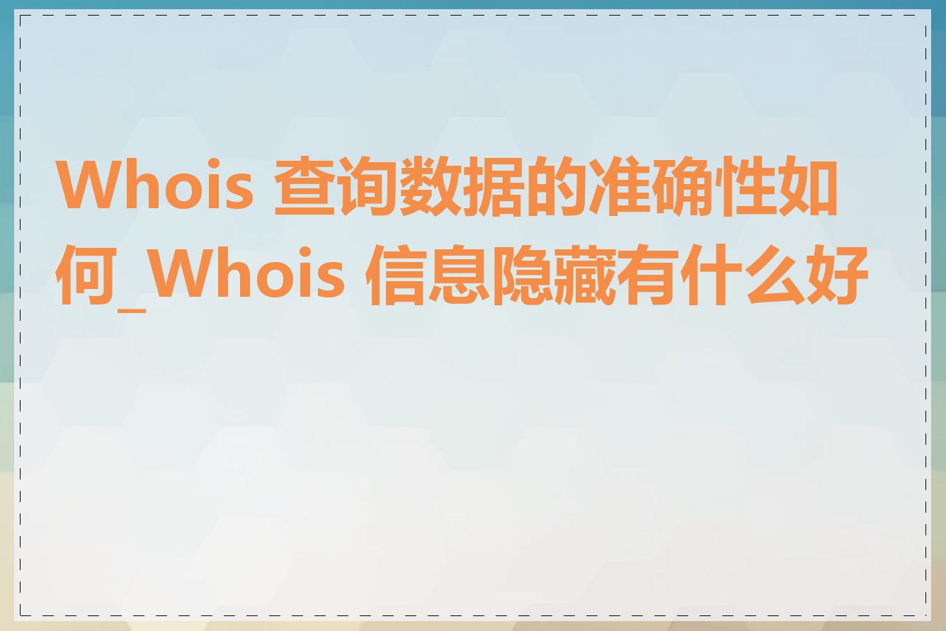 Whois 查询数据的准确性如何_Whois 信息隐藏有什么好处