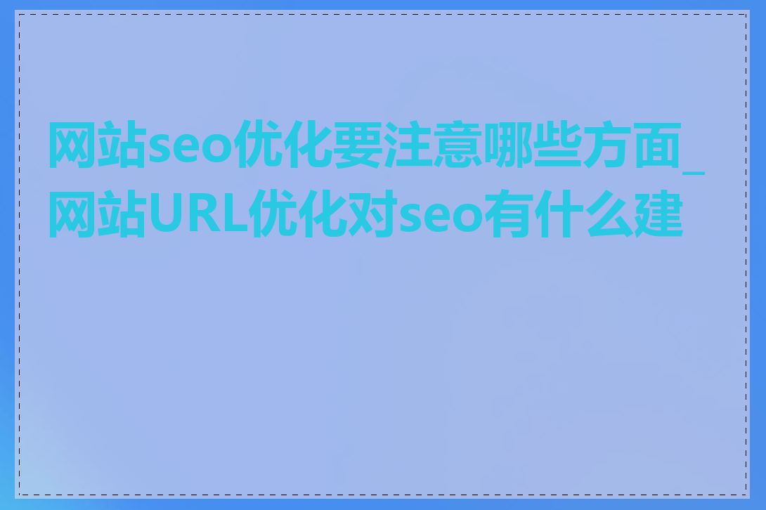 网站seo优化要注意哪些方面_网站URL优化对seo有什么建议