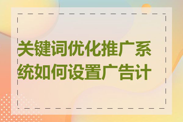 关键词优化推广系统如何设置广告计划