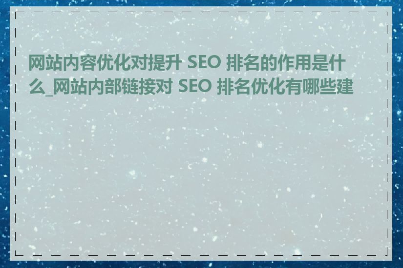 网站内容优化对提升 SEO 排名的作用是什么_网站内部链接对 SEO 排名优化有哪些建议