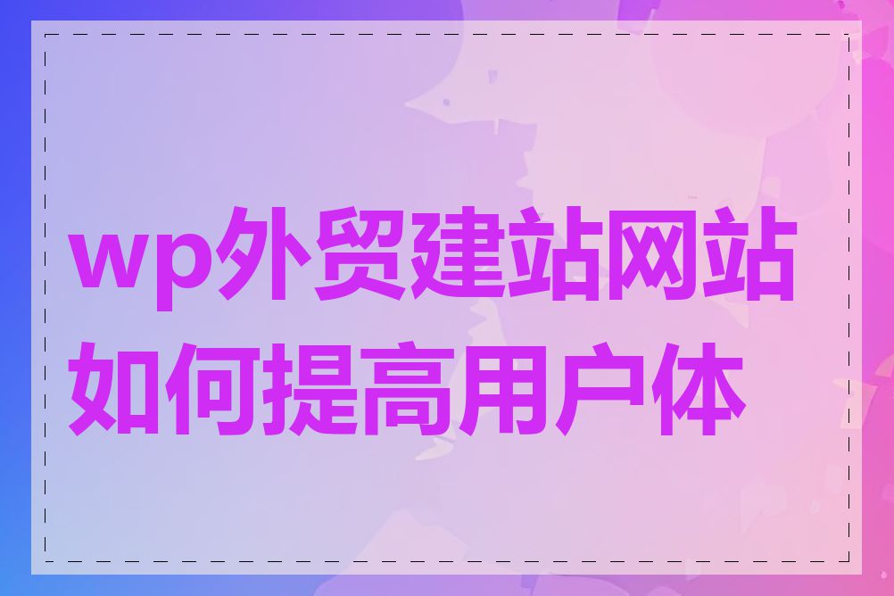 wp外贸建站网站如何提高用户体验