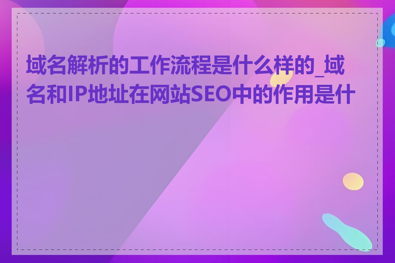 域名解析的工作流程是什么样的_域名和IP地址在网站SEO中的作用是什么