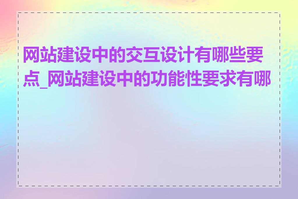 网站建设中的交互设计有哪些要点_网站建设中的功能性要求有哪些