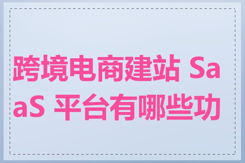 跨境电商建站 SaaS 平台有哪些功能