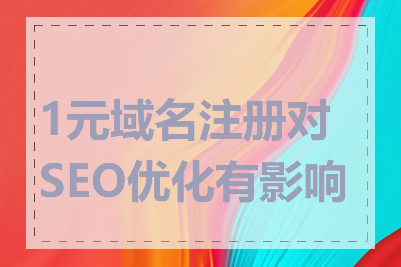 1元域名注册对SEO优化有影响吗