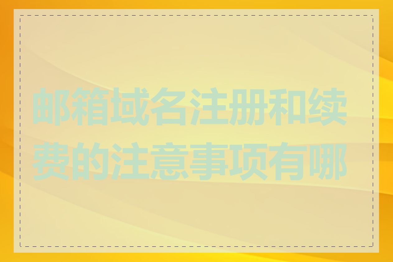 邮箱域名注册和续费的注意事项有哪些