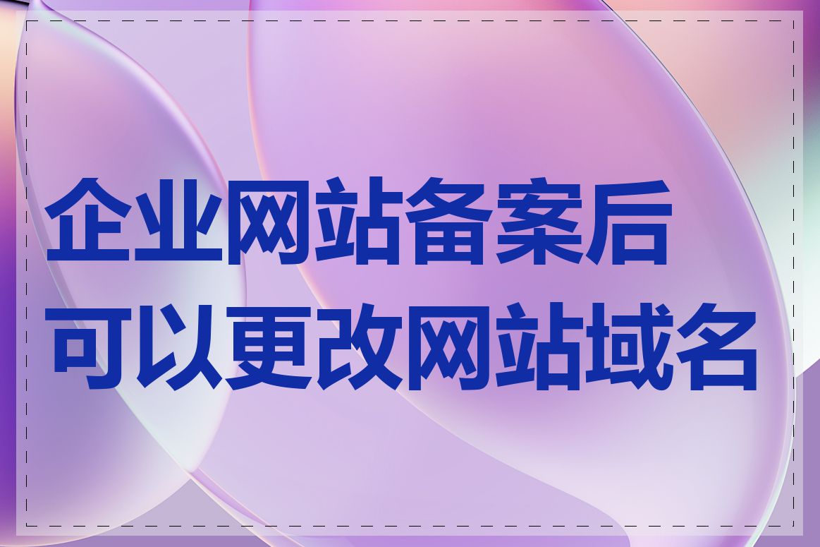 企业网站备案后可以更改网站域名吗