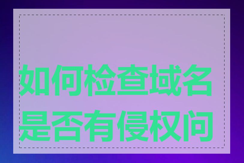 如何检查域名是否有侵权问题