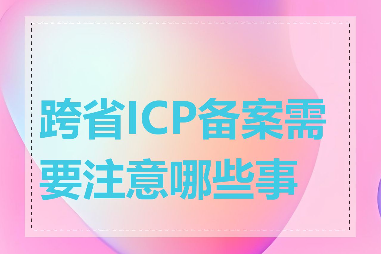 跨省ICP备案需要注意哪些事项