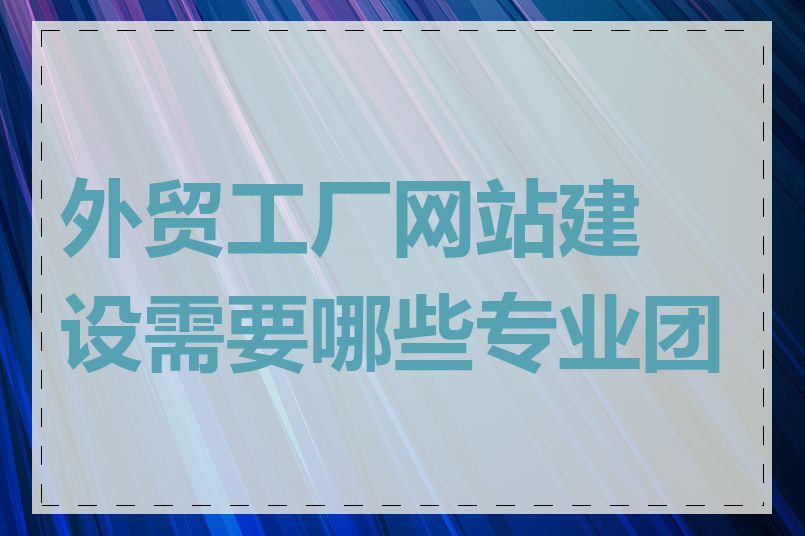 外贸工厂网站建设需要哪些专业团队