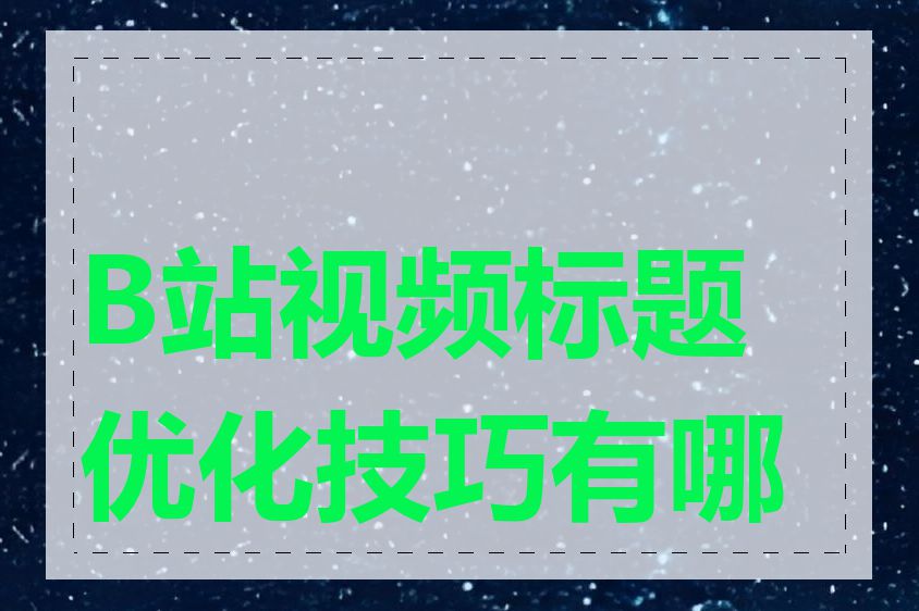 B站视频标题优化技巧有哪些