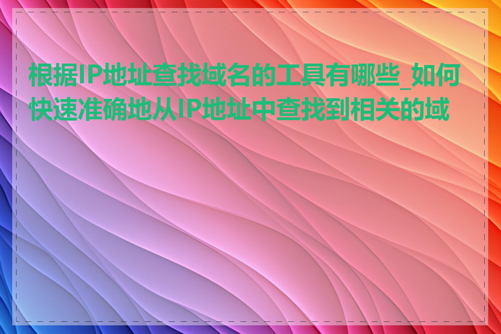 根据IP地址查找域名的工具有哪些_如何快速准确地从IP地址中查找到相关的域名