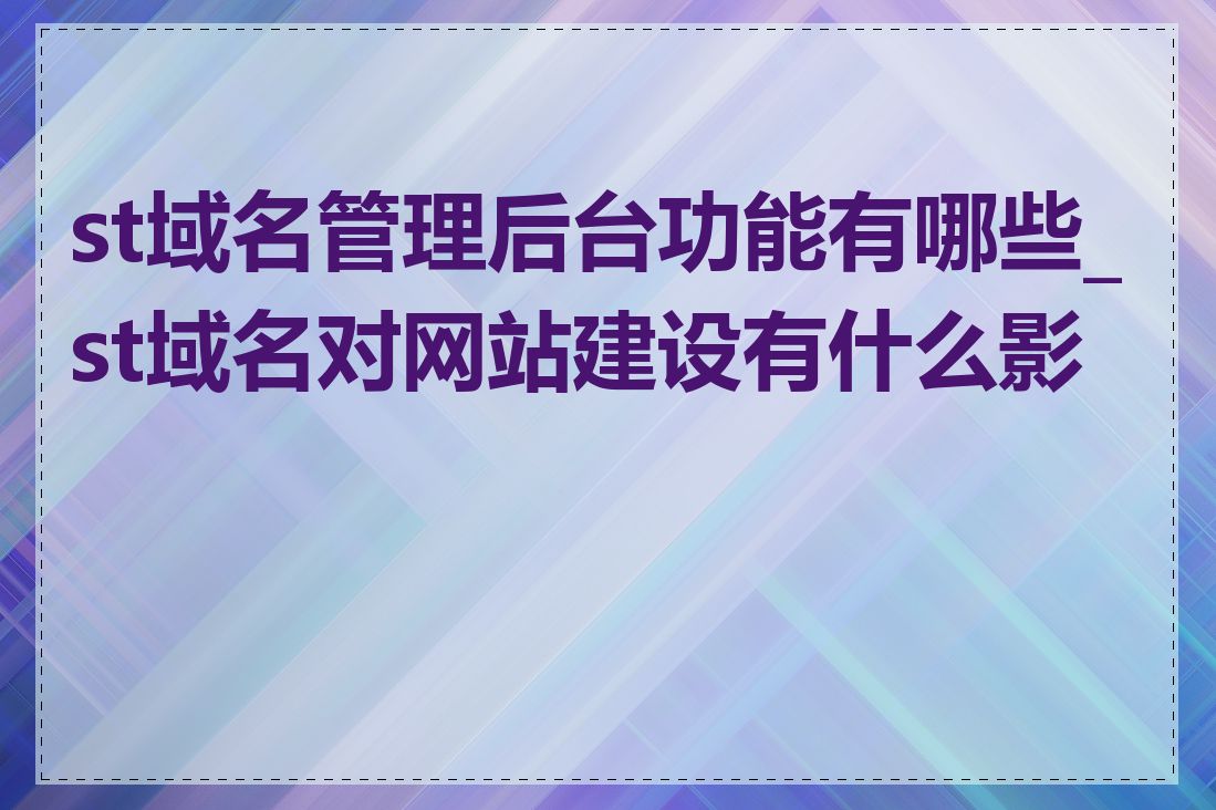 st域名管理后台功能有哪些_st域名对网站建设有什么影响