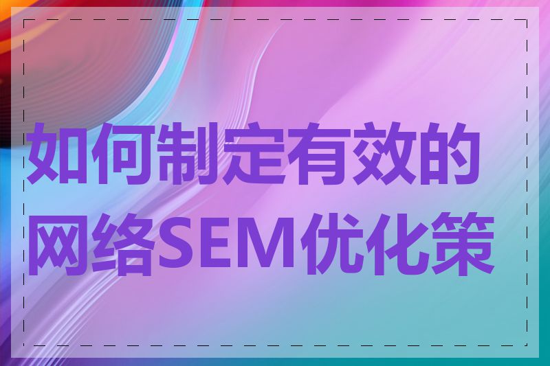 如何制定有效的网络SEM优化策略