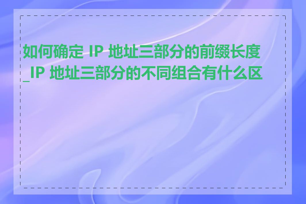 如何确定 IP 地址三部分的前缀长度_IP 地址三部分的不同组合有什么区别