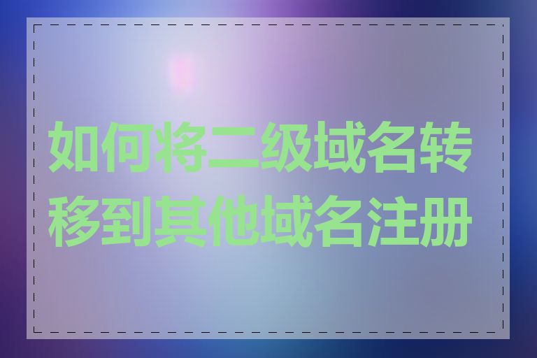 如何将二级域名转移到其他域名注册商