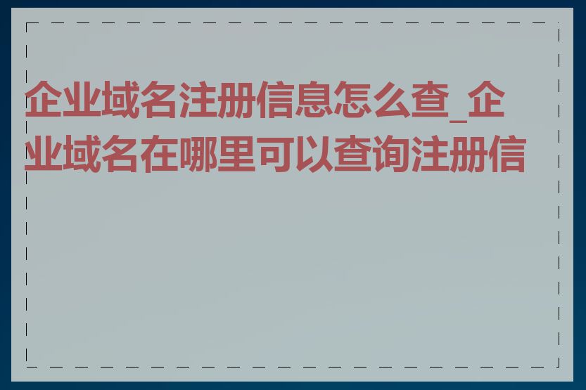 企业域名注册信息怎么查_企业域名在哪里可以查询注册信息